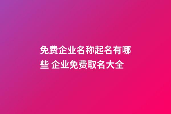 免费企业名称起名有哪些 企业免费取名大全-第1张-公司起名-玄机派